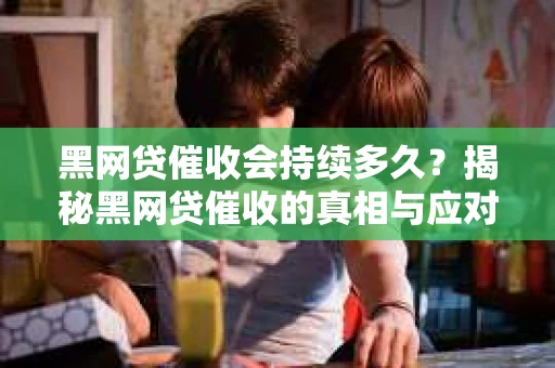 黑网贷催收会持续多久？揭秘黑网贷催收的真相与应对策略