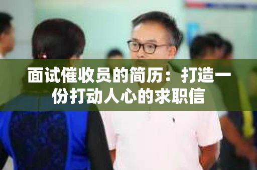 面试催收员的简历：打造一份打动人心的求职信