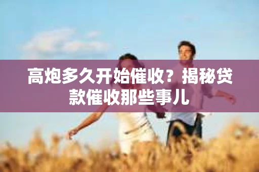 高炮多久开始催收？揭秘贷款催收那些事儿