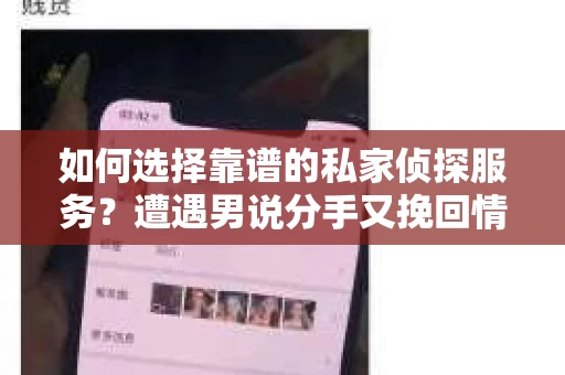 如何选择靠谱的私家侦探服务?遭遇男说分手又挽回情况怎么办? 如何选择靠谱的私家侦探服务?遭遇男说分手又挽回情况怎么办?