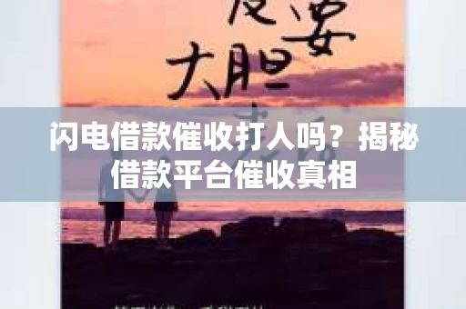 闪电借款催收打人吗？揭秘借款平台催收真相
