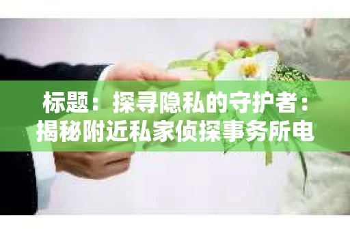 标题：探寻隐私的守护者：揭秘附近私家侦探事务所电话