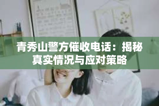 青秀山警方催收电话：揭秘真实情况与应对策略