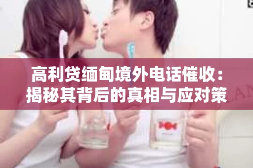高利贷缅甸境外电话催收：揭秘其背后的真相与应对策略
