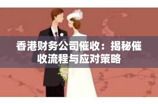 香港财务公司催收:揭秘催收流程与应对策略 香港财务公司催收:揭秘催收流程与应对策略
