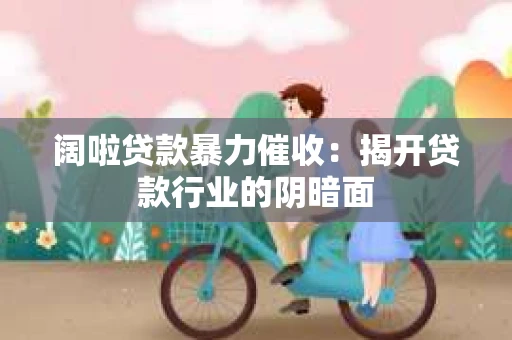 阔啦贷款暴力催收：揭开贷款行业的阴暗面