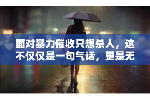 面对暴力催收只想杀人，这不仅仅是一句气话，更是无数借款人内心深处的恐惧。在这个看似光鲜亮丽的现代社会，暴力催收现象却如同毒瘤般蔓延，让人防不胜防。今天，我们就来聊聊这个沉重的话题，揭开暴力催收的冰山一角。