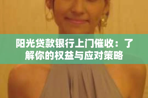 阳光贷款银行上门催收：了解你的权益与应对策略