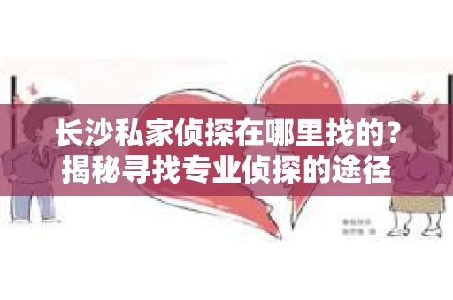 长沙私家侦探在哪里找的？揭秘寻找专业侦探的途径