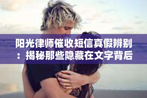 阳光律师催收短信真假辨别：揭秘那些隐藏在文字背后的秘密