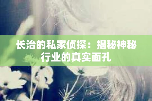 长治的私家侦探：揭秘神秘行业的真实面孔