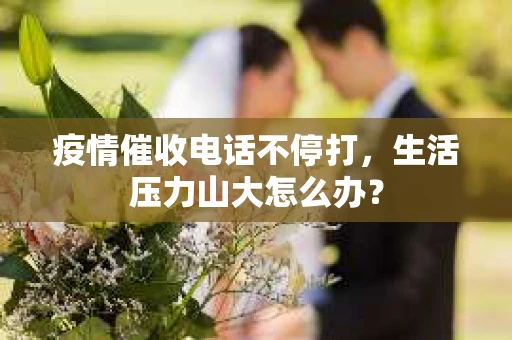 疫情催收电话不停打，生活压力山大怎么办？