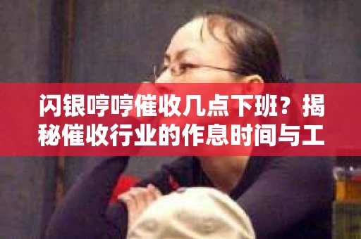 闪银哼哼催收几点下班？揭秘催收行业的作息时间与工作状态