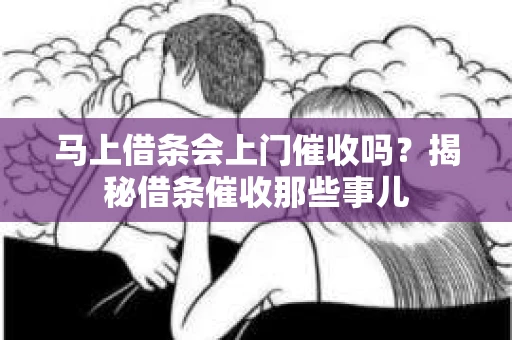 马上借条会上门催收吗？揭秘借条催收那些事儿