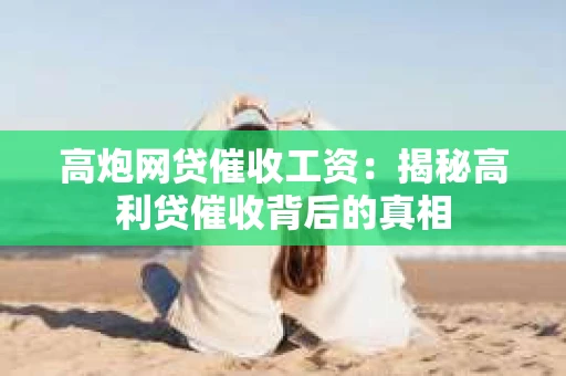 高炮网贷催收工资：揭秘高利贷催收背后的真相