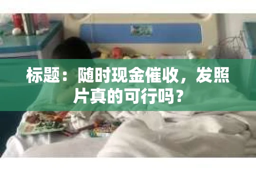 标题：随时现金催收，发照片真的可行吗？