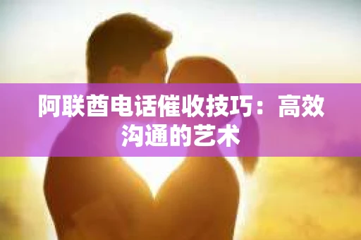 阿联酋电话催收技巧：高效沟通的艺术