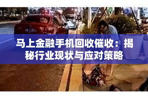 马上金融手机回收催收：揭秘行业现状与应对策略