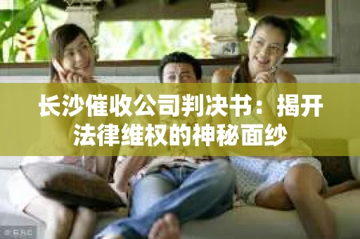 长沙催收公司判决书：揭开法律维权的神秘面纱