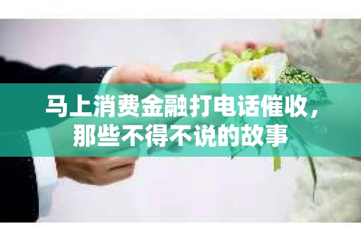 马上消费金融打电话催收，那些不得不说的故事