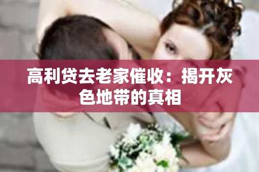 高利贷去老家催收：揭开灰色地带的真相