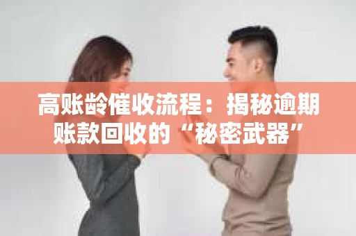 高账龄催收流程：揭秘逾期账款回收的“秘密武器”