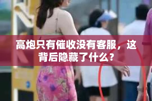 高炮只有催收没有客服，这背后隐藏了什么？