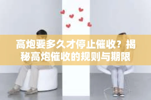 高炮要多久才停止催收？揭秘高炮催收的规则与期限