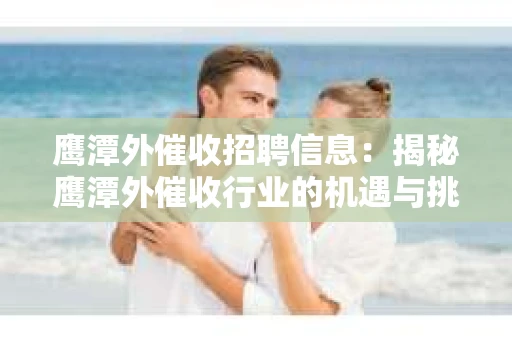 鹰潭外催收招聘信息：揭秘鹰潭外催收行业的机遇与挑战
