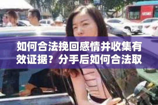 如何合法挽回感情并收集有效证据?分手后如何合法取证 如何合法挽回感情并收集有效证据?分手后如何合法取证