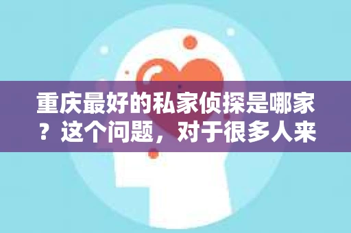 重庆最好的私家侦探是哪家？这个问题，对于很多人来说，可能是一个出于无奈的选择。在这个快节奏的社会，有些人可能因为婚姻、家庭、工作等原因，需要寻求私家侦探的帮助。那么，在重庆，哪家私家侦探是众人眼中的佼佼者呢？今天，我就来和大家聊聊这个话题。