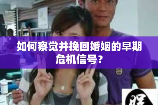 如何察觉并挽回婚姻的早期危机信号? 如何察觉并挽回婚姻的早期危机信号?