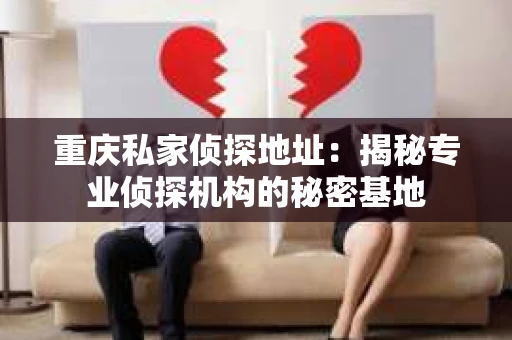 重庆私家侦探地址：揭秘专业侦探机构的秘密基地