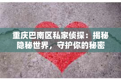 重庆巴南区私家侦探：揭秘隐秘世界，守护你的秘密