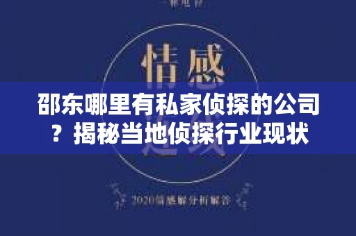 邵东哪里有私家侦探的公司？揭秘当地侦探行业现状