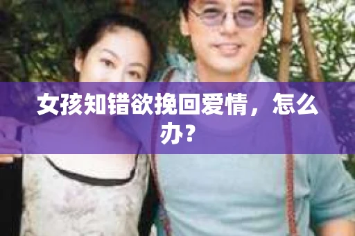 女孩知错欲挽回爱情，怎么办？