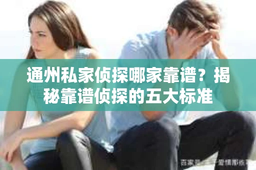通州私家侦探哪家靠谱?揭秘靠谱侦探的五大标准 通州私家侦探哪家靠谱?揭秘靠谱侦探的五大标准