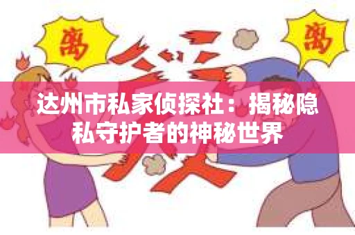 达州市私家侦探社：揭秘隐私守护者的神秘世界