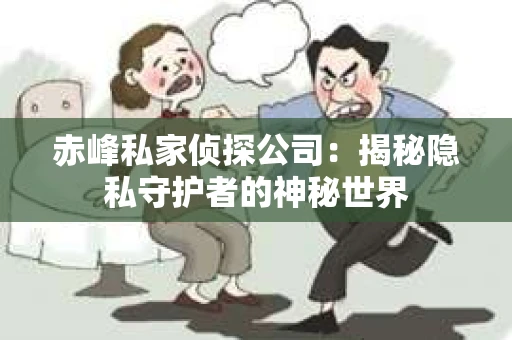 赤峰私家侦探公司：揭秘隐私守护者的神秘世界