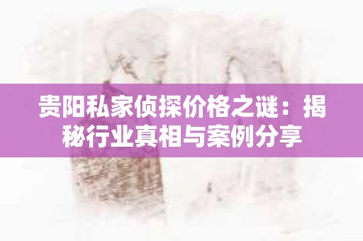 贵阳私家侦探价格之谜：揭秘行业真相与案例分享
