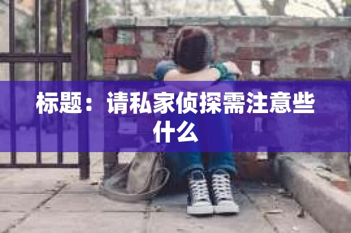 标题：请私家侦探需注意些什么