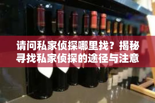 请问私家侦探哪里找？揭秘寻找私家侦探的途径与注意事项