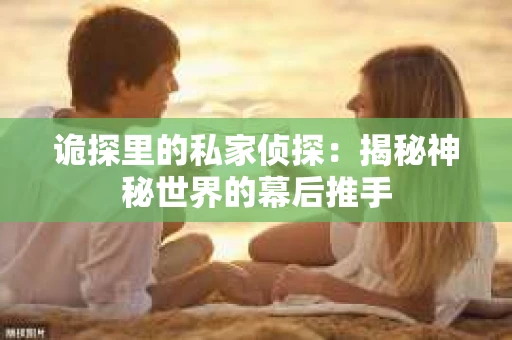 诡探里的私家侦探：揭秘神秘世界的幕后推手