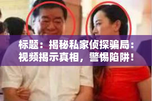 标题：揭秘私家侦探骗局：视频揭示真相，警惕陷阱！