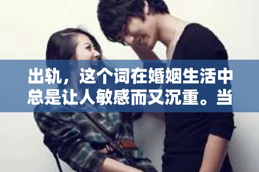 出轨，这个词在婚姻生活中总是让人敏感而又沉重。当它发生时，如何谈判挽回，如何重新建立信任，成为了许多夫妻面临的问题。今天，我们就来聊聊这个话题，希望能给那些正在经历婚姻困境的朋友们一些帮助。