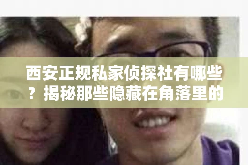 西安正规私家侦探社有哪些？揭秘那些隐藏在角落里的神秘力量
