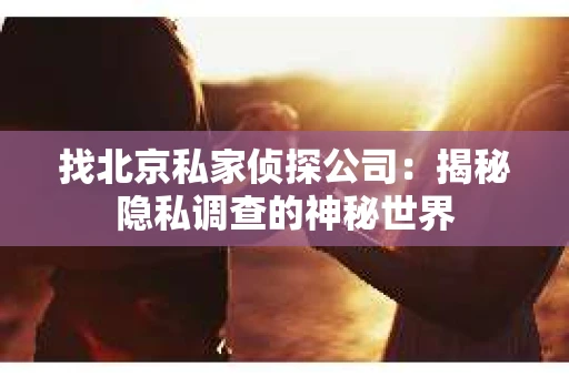 找北京私家侦探公司：揭秘隐私调查的神秘世界