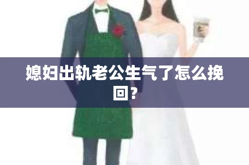 媳妇出轨老公生气了怎么挽回？