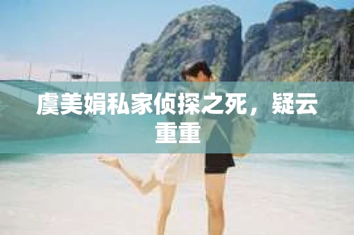 虞美娟私家侦探之死，疑云重重