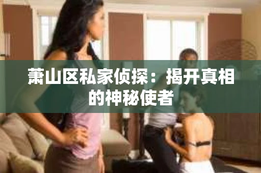 萧山区私家侦探：揭开真相的神秘使者